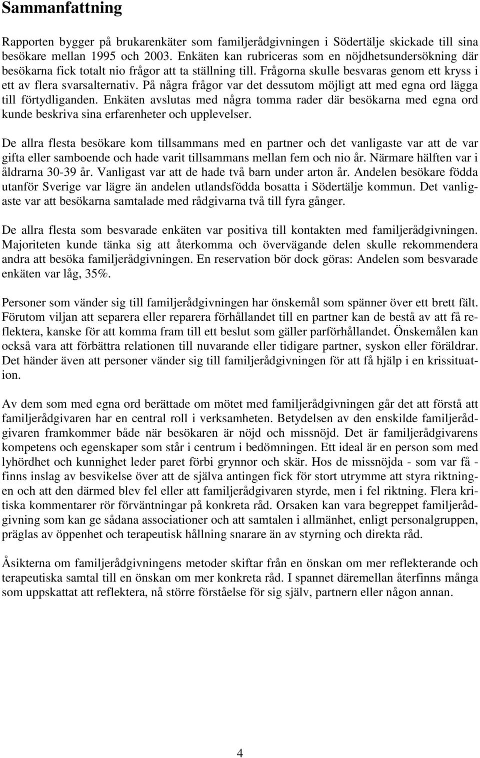 På några frågor var det dessutom möjligt att med egna ord lägga till förtydliganden. Enkäten avslutas med några tomma rader där besökarna med egna ord kunde beskriva sina erfarenheter och upplevelser.