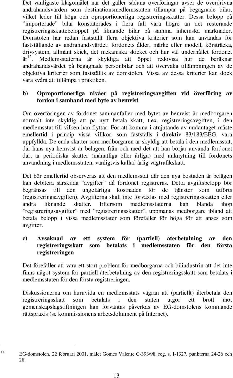 Dessa belopp på importerade bilar konstaterades i flera fall vara högre än det resterande registreringsskattebeloppet på liknande bilar på samma inhemska marknader.