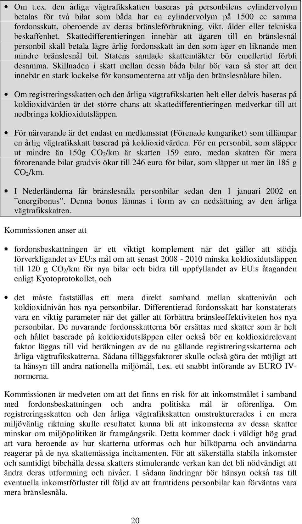 eller tekniska beskaffenhet. Skattedifferentieringen innebär att ägaren till en bränslesnål personbil skall betala lägre årlig fordonsskatt än den som äger en liknande men mindre bränslesnål bil.