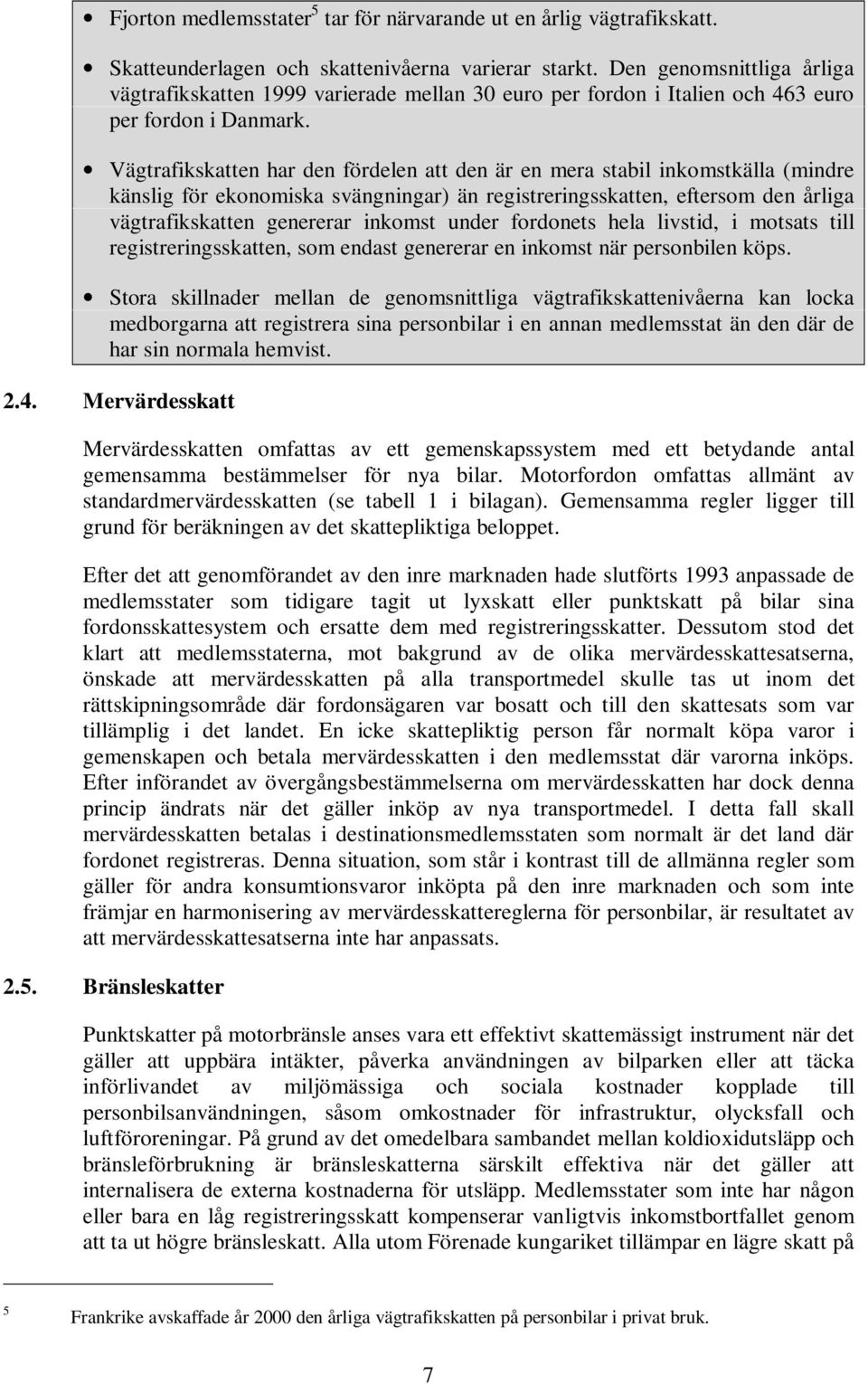 Vägtrafikskatten har den fördelen att den är en mera stabil inkomstkälla (mindre känslig för ekonomiska svängningar) än registreringsskatten, eftersom den årliga vägtrafikskatten genererar inkomst