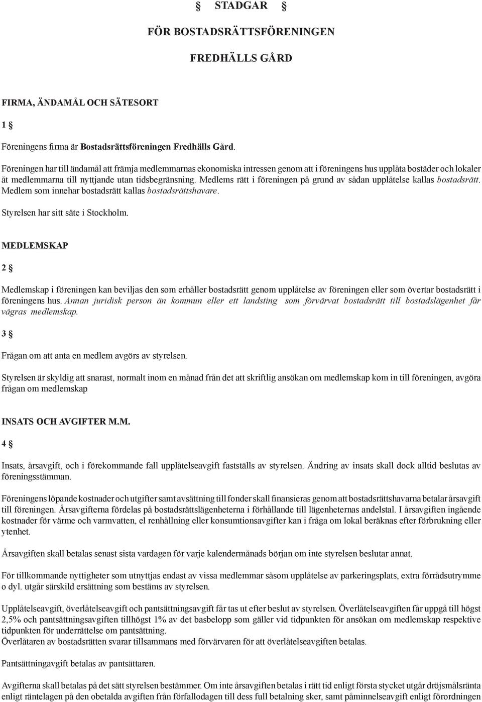 Medlems rätt i föreningen på grund av sådan upplåtelse kallas bostadsrätt. Medlem som innehar bostadsrätt kallas bostadsrättshavare. Styrelsen har sitt säte i Stockholm.