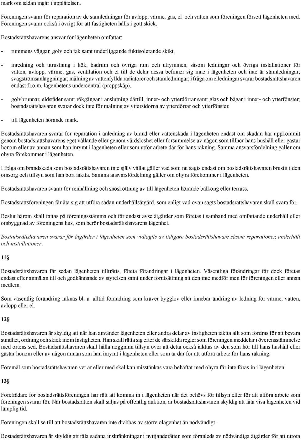 - inredning och utrustning i kök, badrum och övriga rum och utrymmen, såsom ledningar och övriga installationer för vatten, avlopp, värme, gas, ventilation och el till de delar dessa befinner sig