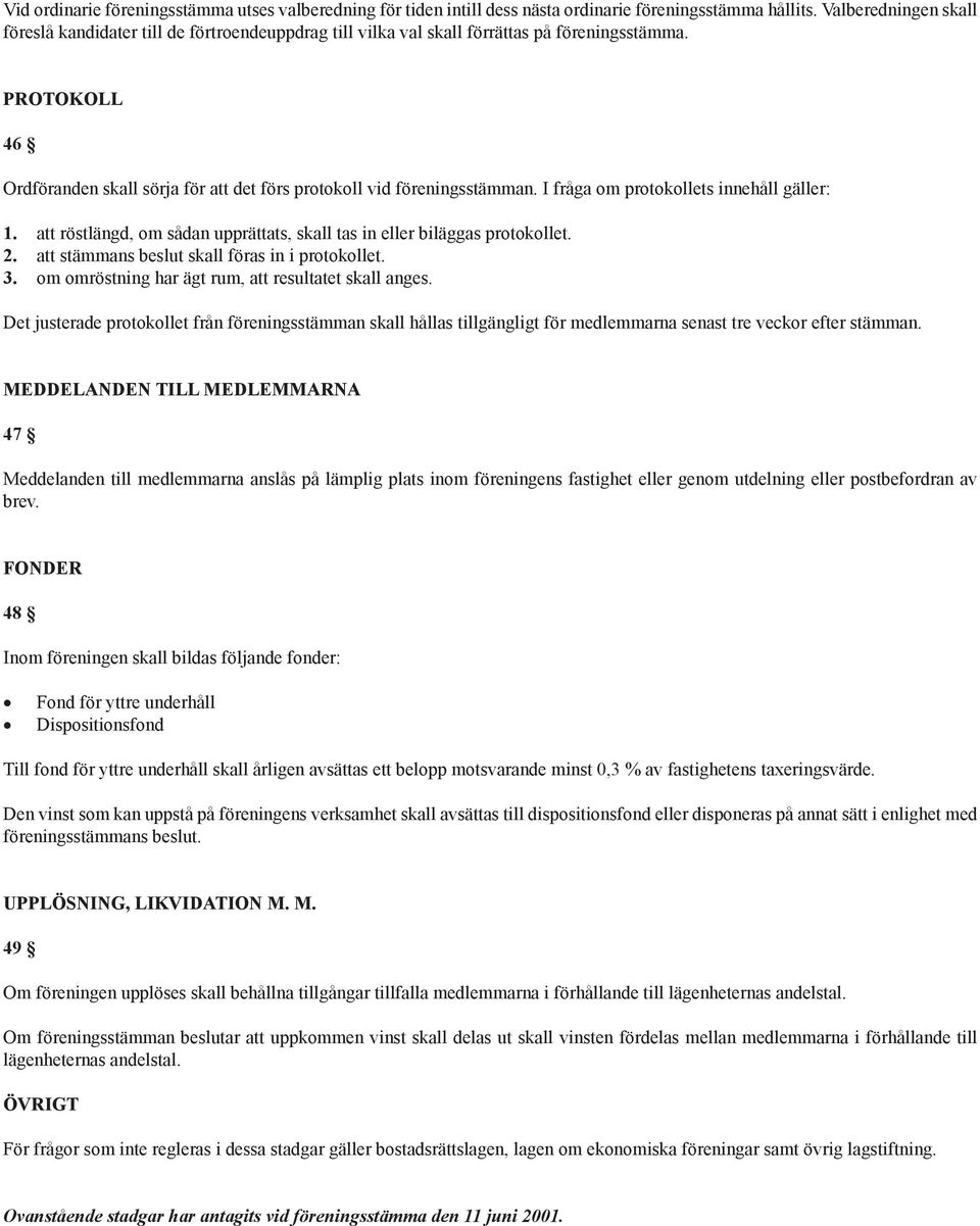 PROTOKOLL 46 Ordföranden skall sörja för att det förs protokoll vid föreningsstämman. I fråga om protokollets innehåll gäller: 1.