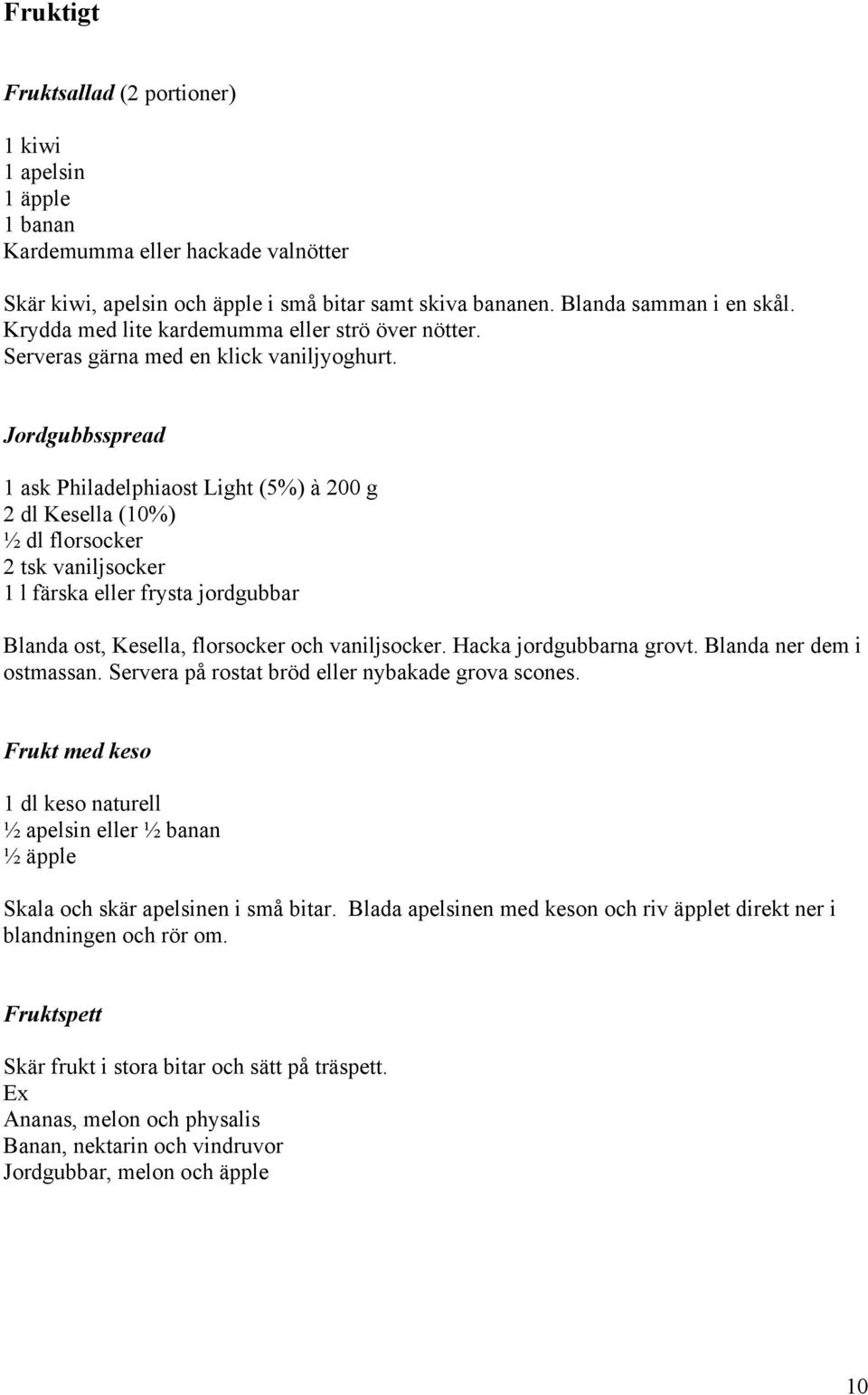 Jordgubbsspread 1 ask Philadelphiaost Light (5%) à 200 g 2 dl Kesella (10%) ½ dl florsocker 2 tsk vaniljsocker 1 l färska eller frysta jordgubbar Blanda ost, Kesella, florsocker och vaniljsocker.