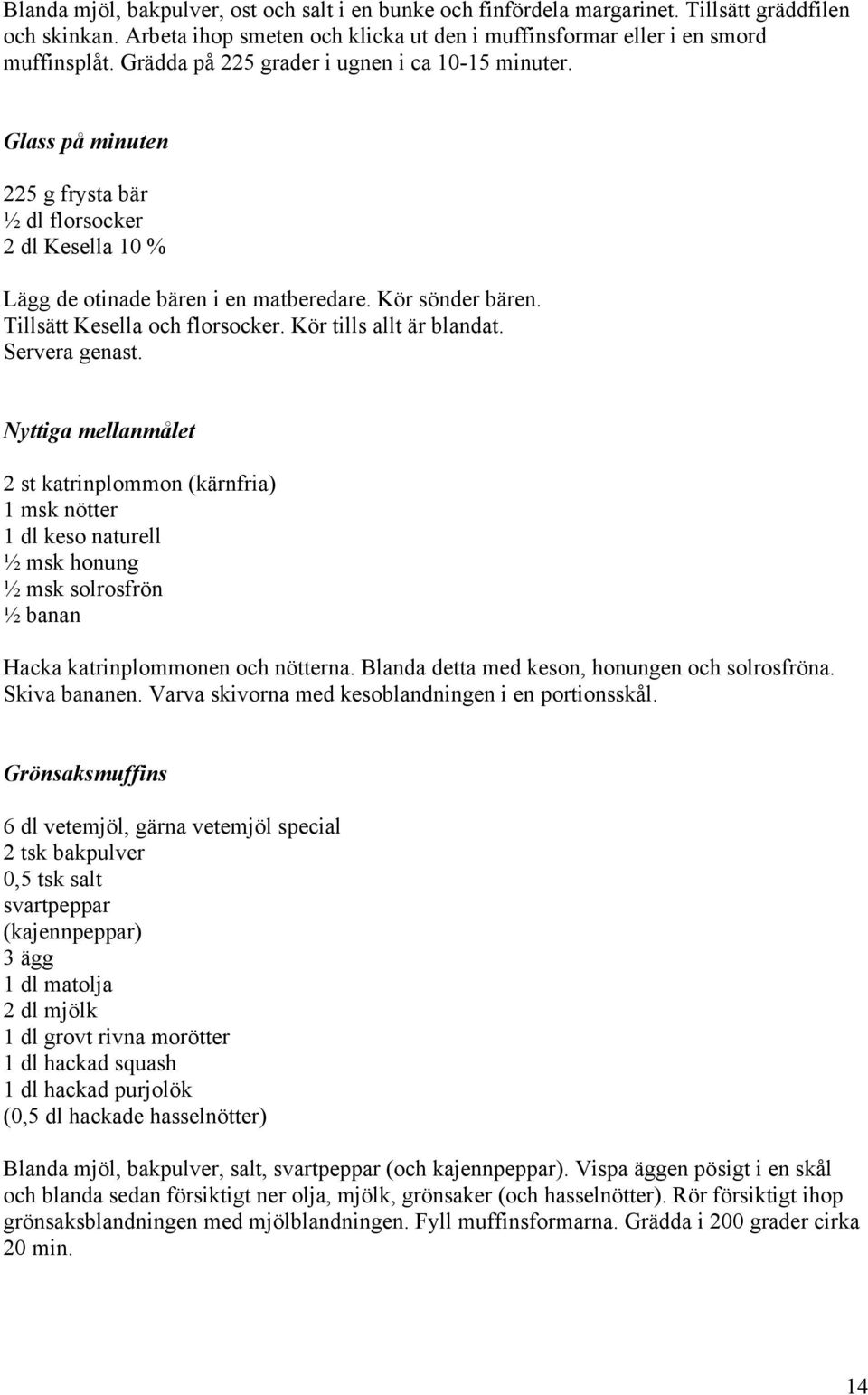 Tillsätt Kesella och florsocker. Kör tills allt är blandat. Servera genast.