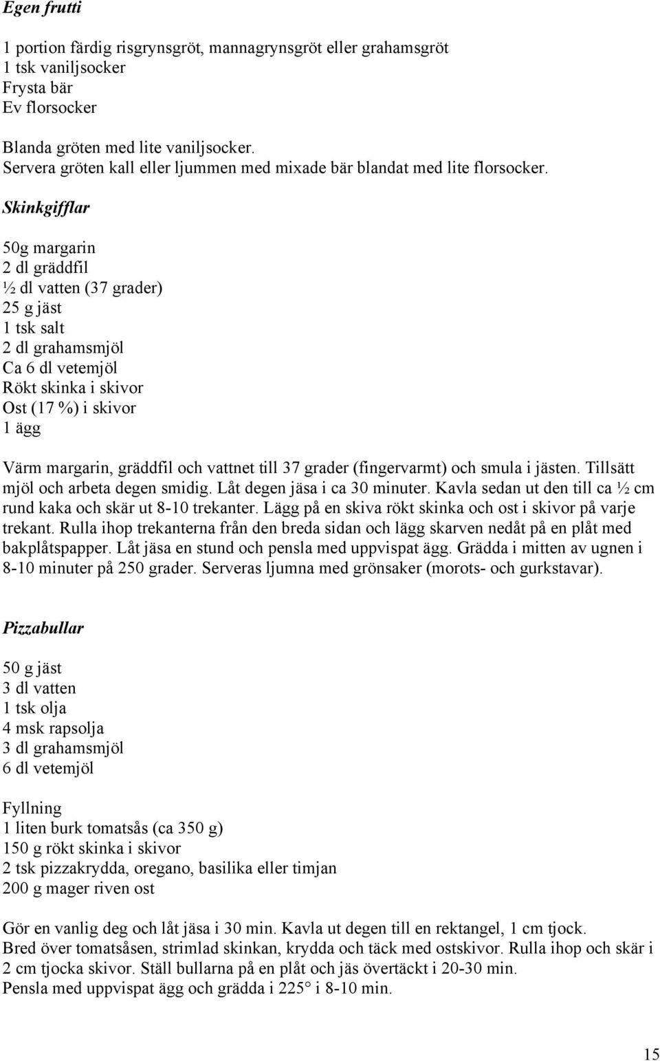 Skinkgifflar 50g margarin 2 dl gräddfil ½ dl vatten (37 grader) 25 g jäst 1 tsk salt 2 dl grahamsmjöl Ca 6 dl vetemjöl Rökt skinka i skivor Ost (17 %) i skivor 1 ägg Värm margarin, gräddfil och