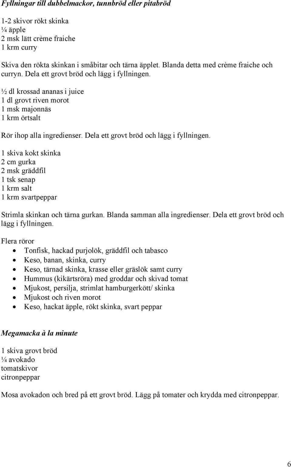 Dela ett grovt bröd och lägg i fyllningen. 1 skiva kokt skinka 2 cm gurka 2 msk gräddfil 1 tsk senap 1 krm salt 1 krm svartpeppar Strimla skinkan och tärna gurkan. Blanda samman alla ingredienser.