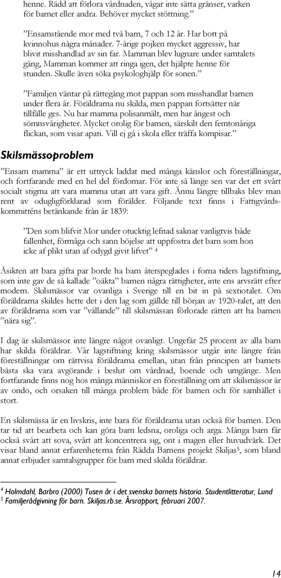 Skulle även söka psykologhjälp för sonen. Familjen väntar på rättegång mot pappan som misshandlat barnen under flera år. Föräldrarna nu skilda, men pappan fortsätter när tillfälle ges.