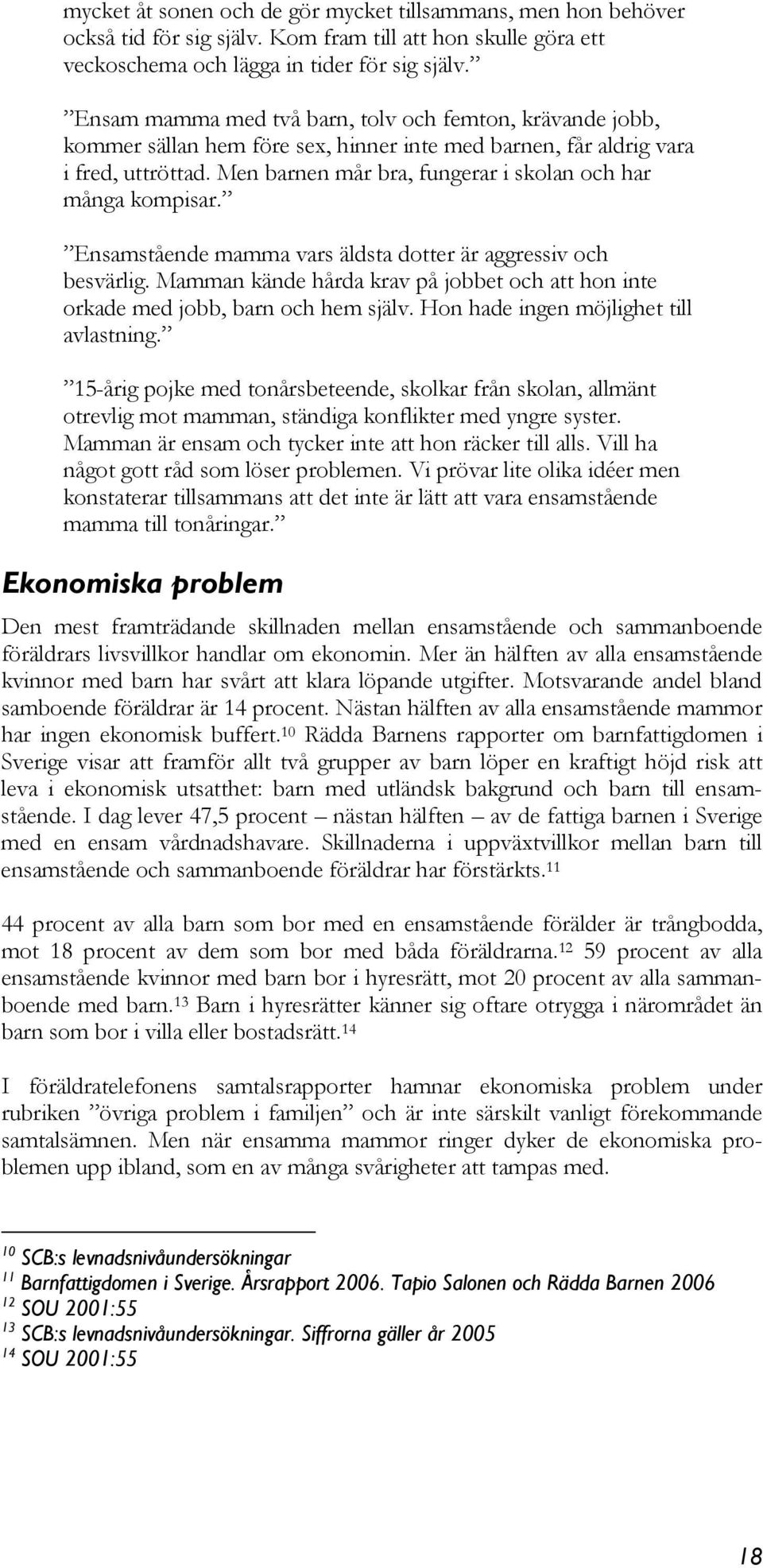 Men barnen mår bra, fungerar i skolan och har många kompisar. Ensamstående mamma vars äldsta dotter är aggressiv och besvärlig.