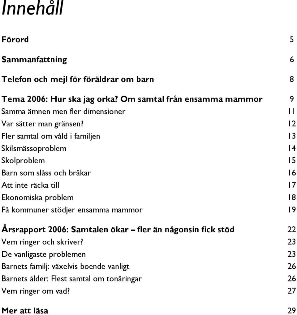 12 Fler samtal om våld i familjen 13 Skilsmässoproblem 14 Skolproblem 15 Barn som slåss och bråkar 16 Att inte räcka till 17 Ekonomiska problem 18 Få