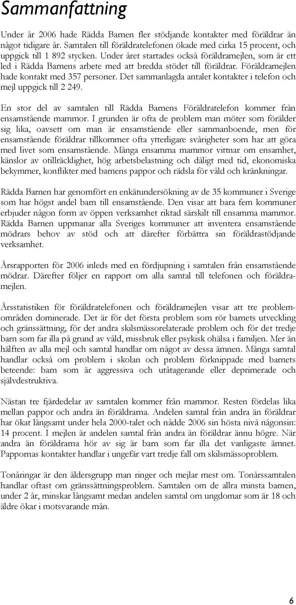 Det sammanlagda antalet kontakter i telefon och mejl uppgick till 2 249. En stor del av samtalen till Rädda Barnens Föräldratelefon kommer från ensamstående mammor.