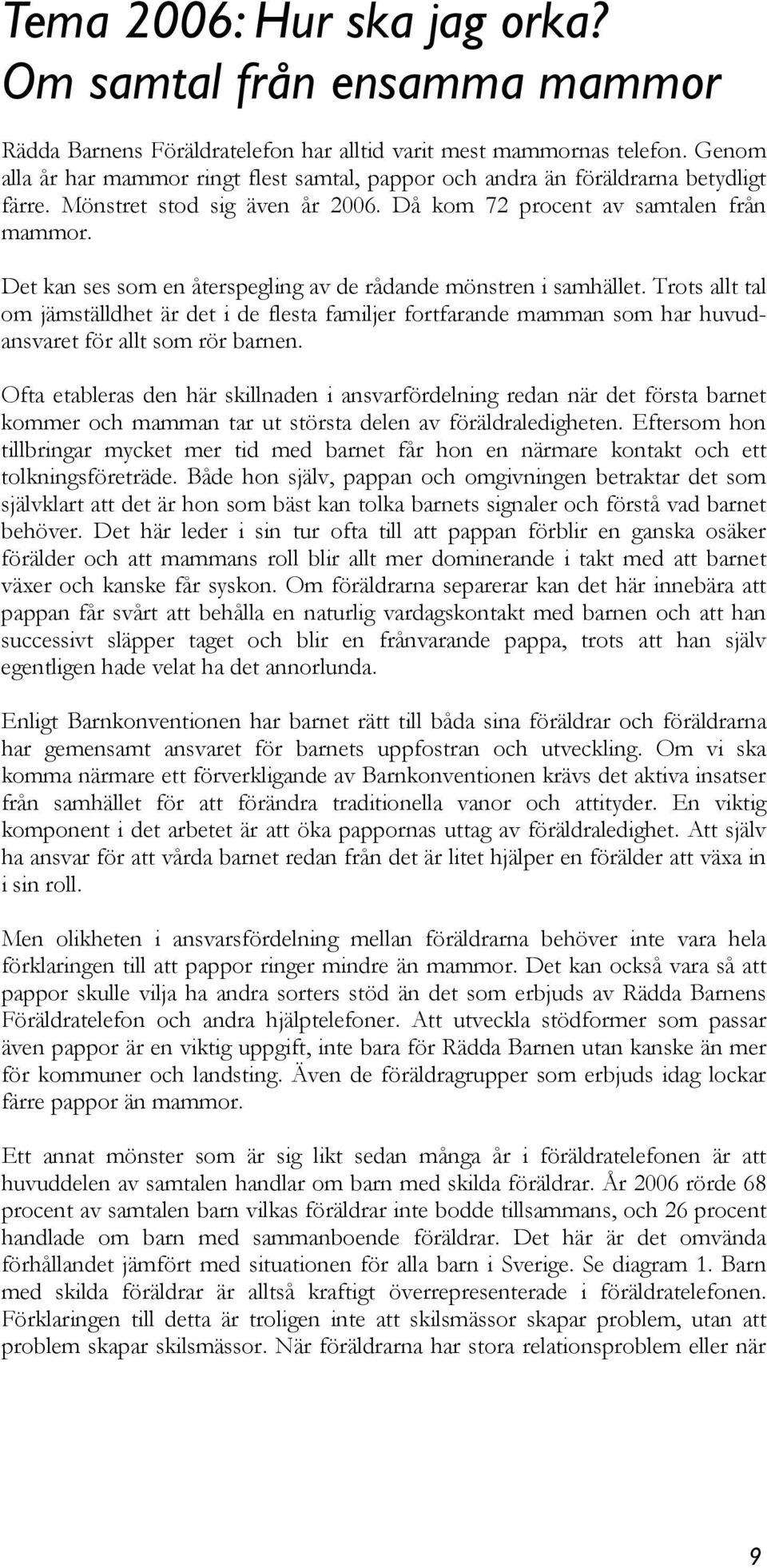 Det kan ses som en återspegling av de rådande mönstren i samhället. Trots allt tal om jämställdhet är det i de flesta familjer fortfarande mamman som har huvudansvaret för allt som rör barnen.