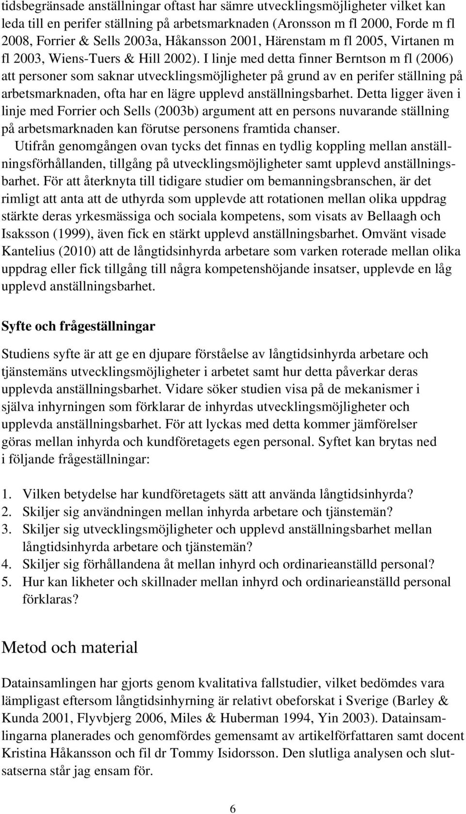 I linje med detta finner Berntson m fl (2006) att personer som saknar utvecklingsmöjligheter på grund av en perifer ställning på arbetsmarknaden, ofta har en lägre upplevd anställningsbarhet.