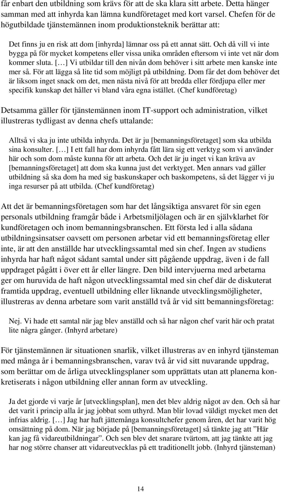 Och då vill vi inte bygga på för mycket kompetens eller vissa unika områden eftersom vi inte vet när dom kommer sluta. [ ] Vi utbildar till den nivån dom behöver i sitt arbete men kanske inte mer så.