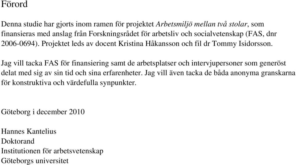 Jag vill tacka FAS för finansiering samt de arbetsplatser och intervjupersoner som generöst delat med sig av sin tid och sina erfarenheter.