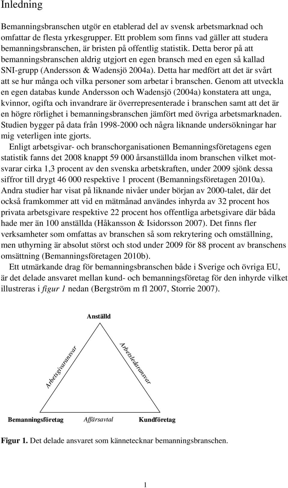 Detta beror på att bemanningsbranschen aldrig utgjort en egen bransch med en egen så kallad SNI-grupp (Andersson & Wadensjö 2004a).