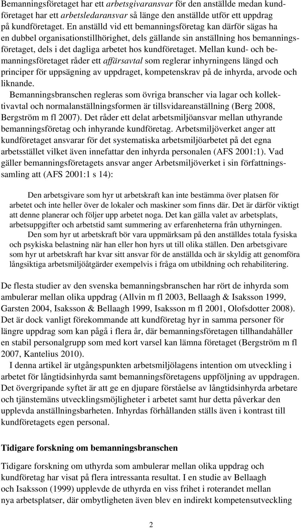 Mellan kund- och bemanningsföretaget råder ett affärsavtal som reglerar inhyrningens längd och principer för uppsägning av uppdraget, kompetenskrav på de inhyrda, arvode och liknande.