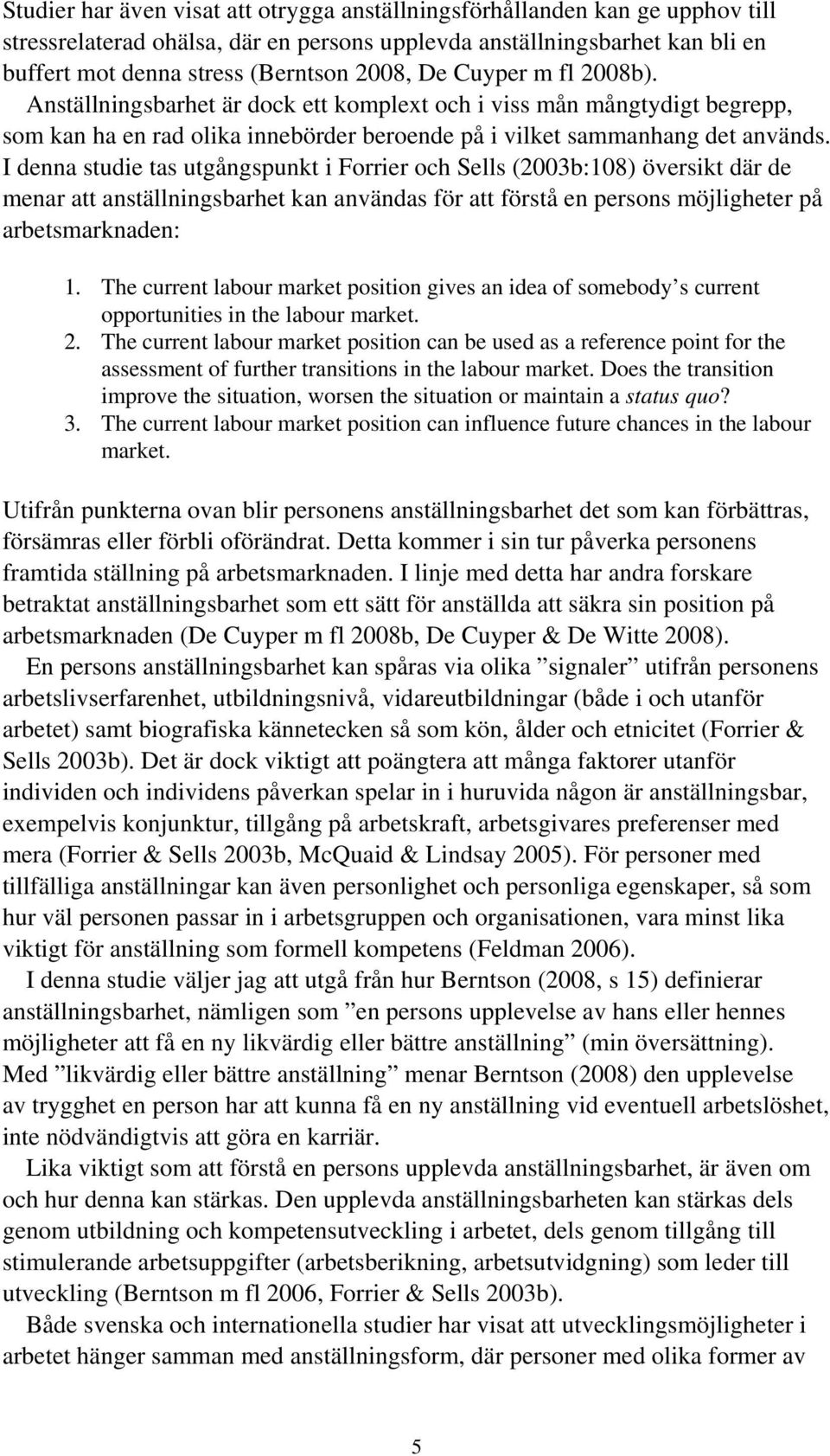 I denna studie tas utgångspunkt i Forrier och Sells (2003b:108) översikt där de menar att anställningsbarhet kan användas för att förstå en persons möjligheter på arbetsmarknaden: 1.