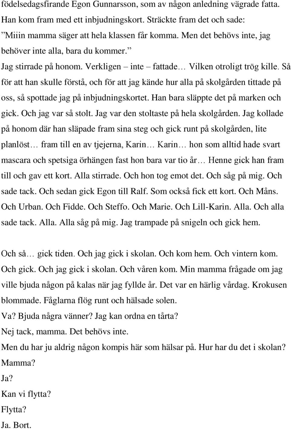 Så för att han skulle förstå, och för att jag kände hur alla på skolgården tittade på oss, så spottade jag på inbjudningskortet. Han bara släppte det på marken och gick. Och jag var så stolt.