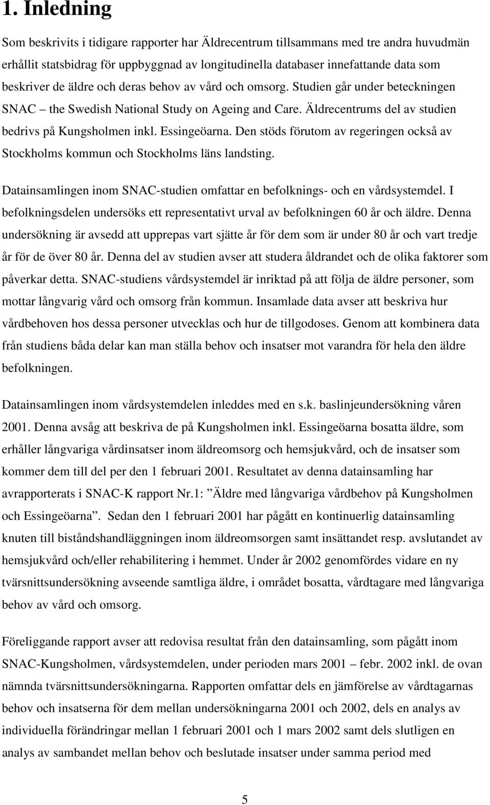 Den stöds förutom av regeringen också av Stockholms kommun och Stockholms läns landsting. Datainsamlingen inom SNAC-studien omfattar en befolknings- och en vårdsystemdel.