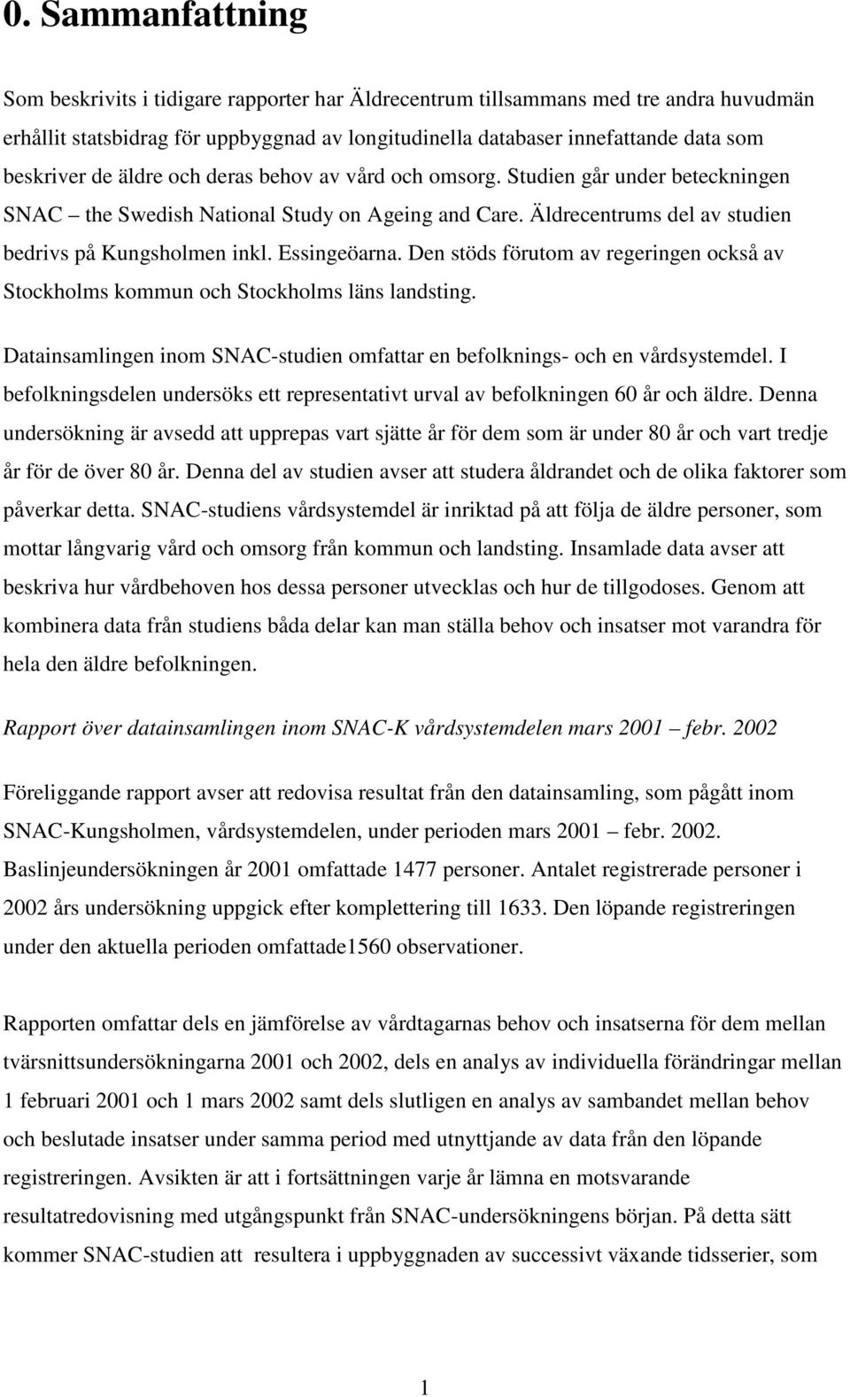 Essingeöarna. Den stöds förutom av regeringen också av Stockholms kommun och Stockholms läns landsting. Datainsamlingen inom SNAC-studien omfattar en befolknings- och en vårdsystemdel.