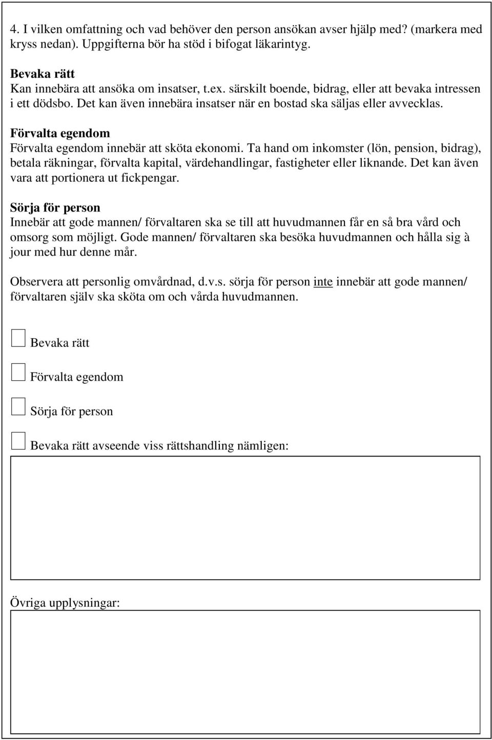 Förvalta egendom Förvalta egendom innebär att sköta ekonomi. Ta hand om inkomster (lön, pension, bidrag), betala räkningar, förvalta kapital, värdehandlingar, fastigheter eller liknande.