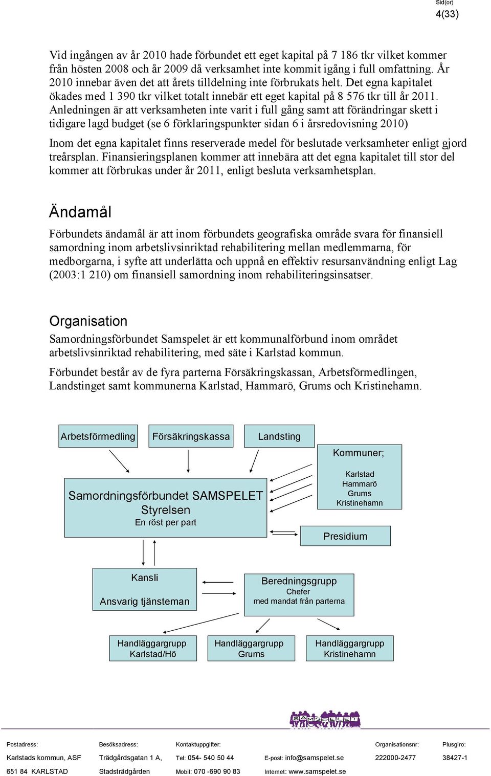 Anledningen är att verksamheten inte varit i full gång samt att förändringar skett i tidigare lagd budget (se 6 förklaringspunkter sidan 6 i årsredovisning 2010) Inom det egna kapitalet finns