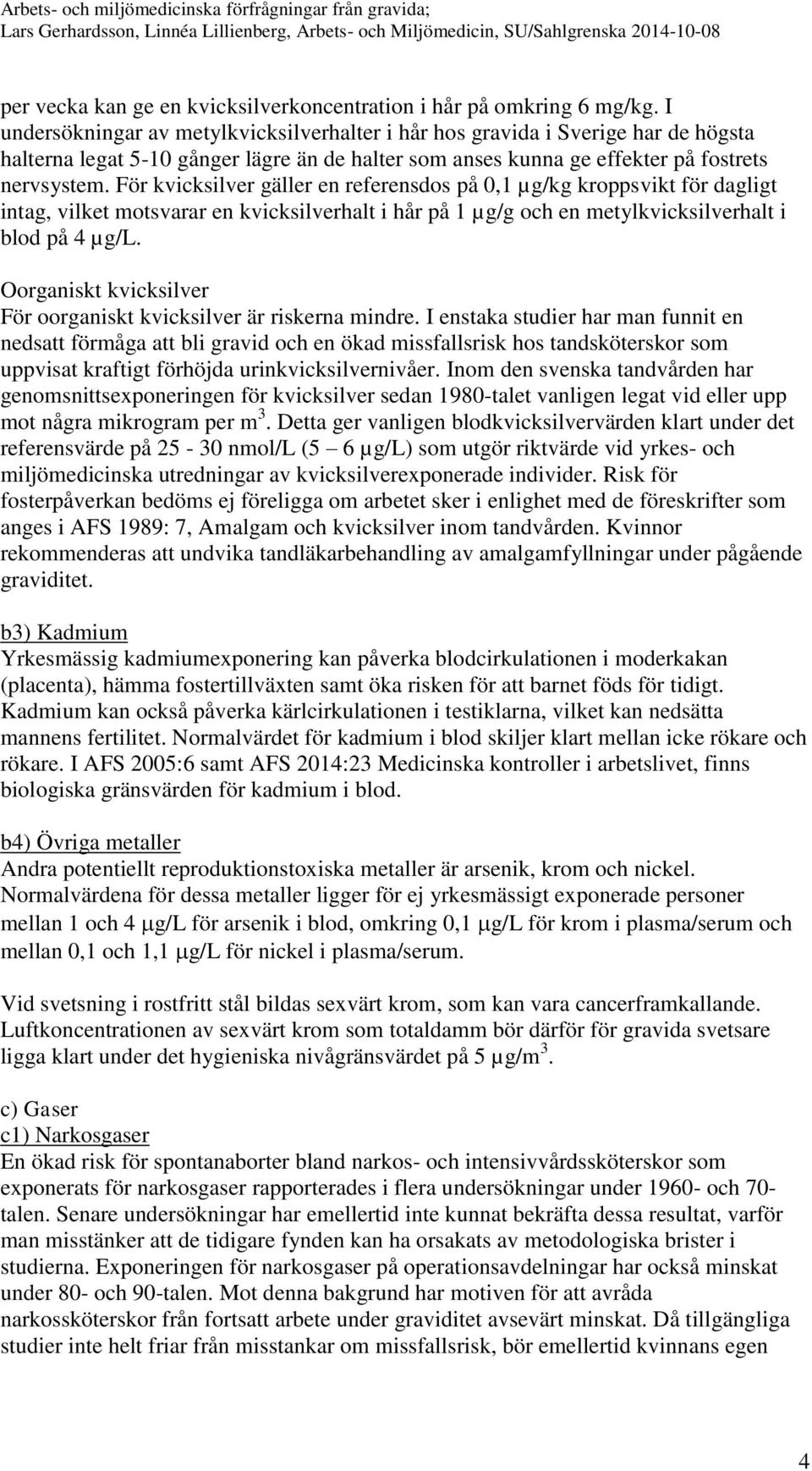 För kvicksilver gäller en referensdos på 0,1 µg/kg kroppsvikt för dagligt intag, vilket motsvarar en kvicksilverhalt i hår på 1 µg/g och en metylkvicksilverhalt i blod på 4 µg/l.