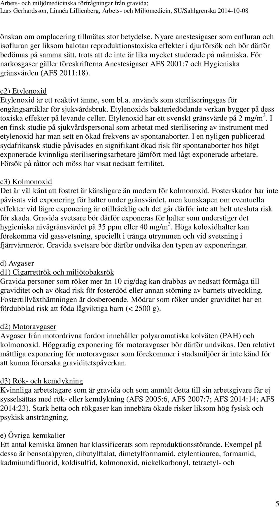 människa. För narkosgaser gäller föreskrifterna Anestesigaser AFS 2001:7 och Hygieniska gränsvärden (AFS 2011:18). c2) Etylenoxid Etylenoxid är ett reaktivt ämne, som bl.a. används som steriliseringsgas för engångsartiklar för sjukvårdsbruk.