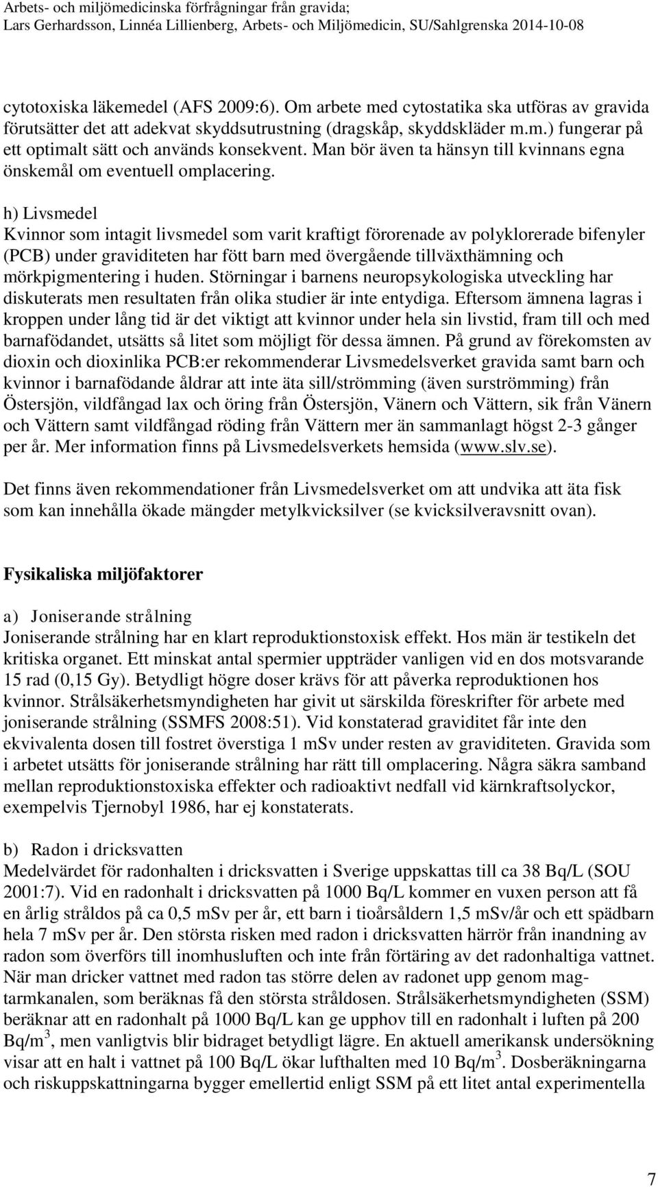 h) Livsmedel Kvinnor som intagit livsmedel som varit kraftigt förorenade av polyklorerade bifenyler (PCB) under graviditeten har fött barn med övergående tillväxthämning och mörkpigmentering i huden.