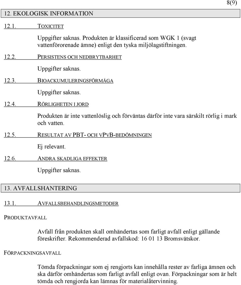 RESULTAT AV PBT- OCH VPVB-BEDÖMNINGEN Ej relevant. 12.6. ANDRA SKADLIGA EFFEKTER Uppgifter saknas. 13. AVFALLSHANTERING 13.1. AVFALLSBEHANDLINGSMETODER PRODUKTAVFALL Avfall från produkten skall omhändertas som farligt avfall enligt gällande föreskrifter.