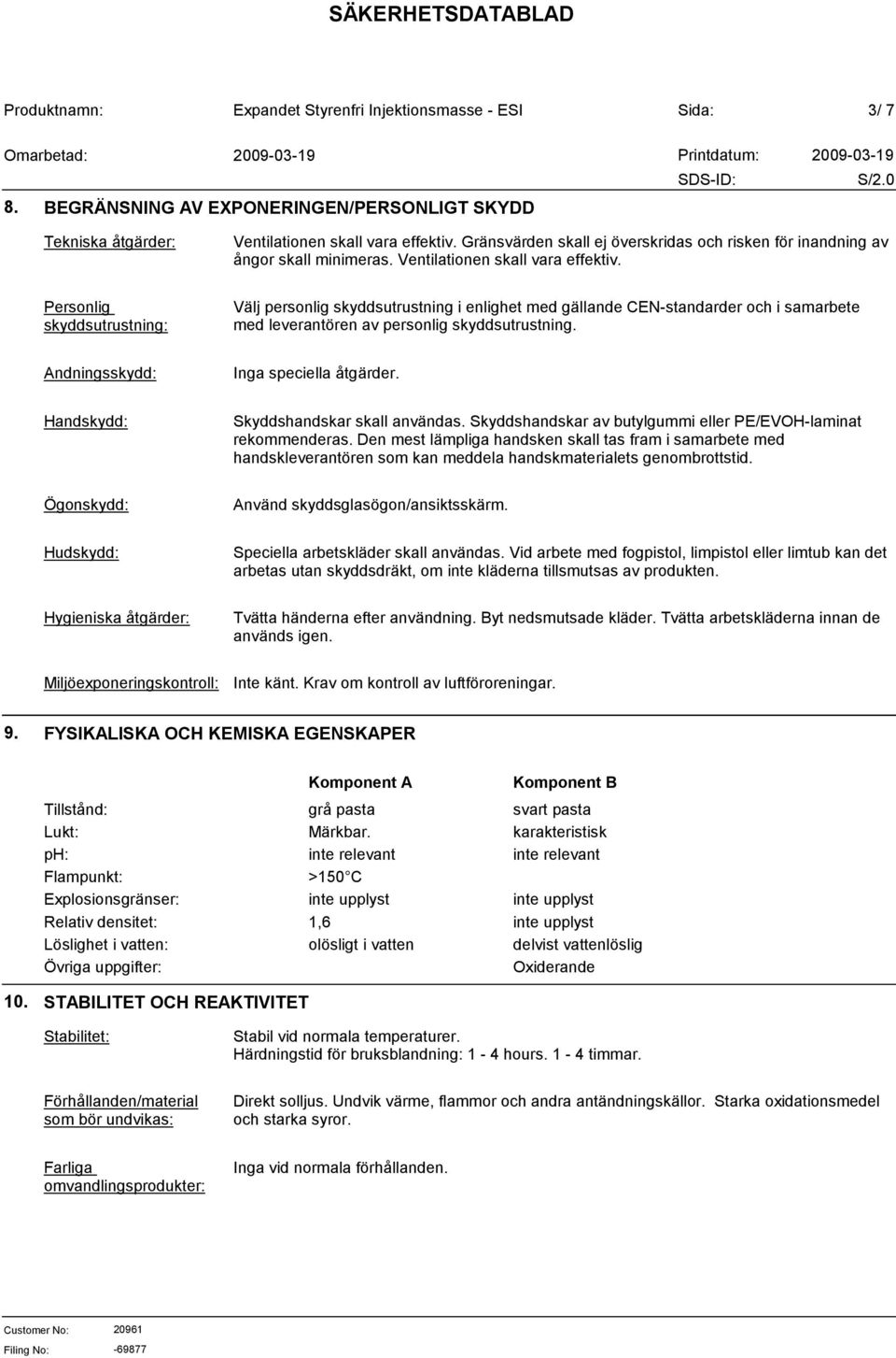 Andningsskydd: Inga speciella åtgärder. Handskydd: Skyddshandskar skall användas. Skyddshandskar av butylgummi eller PE/EVOH-laminat rekommenderas.