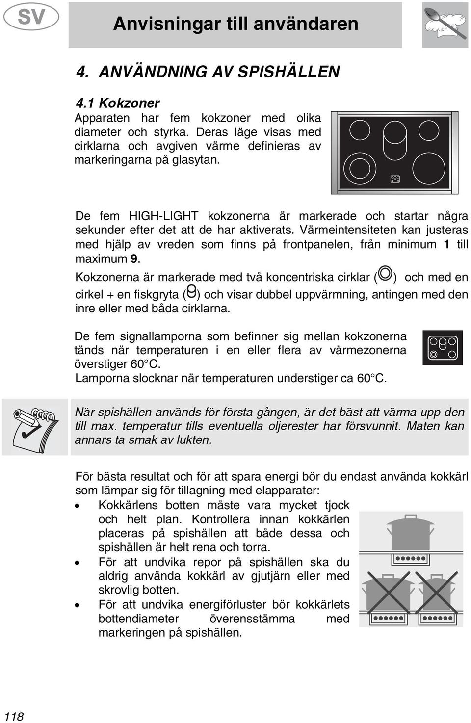 Värmeintensiteten kan justeras med hjälp av vreden som finns på frontpanelen, från minimum 1 till maximum 9.