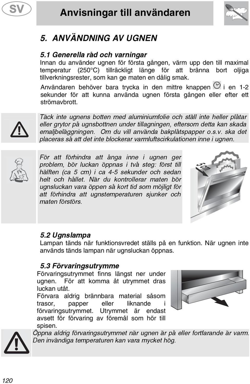 maten en dålig smak. Användaren behöver bara trycka in den mittre knappen i en 1- sekunder för att kunna använda ugnen första gången eller efter ett strömavbrott.