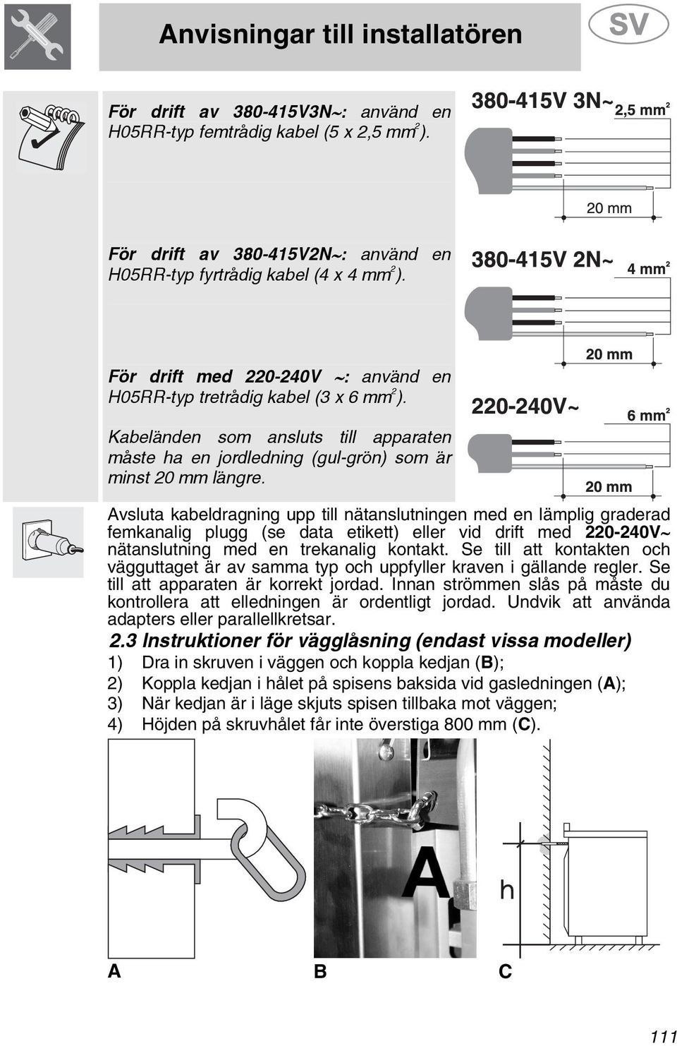 Avsluta kabeldragning upp till nätanslutningen med en lämplig graderad femkanalig plugg (se data etikett) eller vid drift med 0-40V nätanslutning med en trekanalig kontakt.