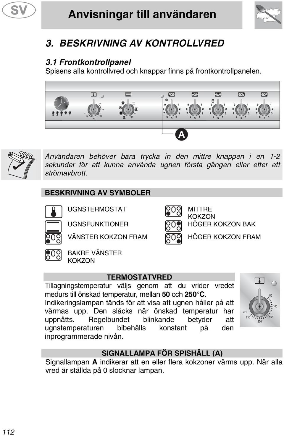 BESKRIVNING AV SYMBOLER UGNSTERMOSTAT UGNSFUNKTIONER VÄNSTER KOKZON FRAM MITTRE KOKZON HÖGER KOKZON BAK HÖGER KOKZON FRAM BAKRE VÄNSTER KOKZON TERMOSTATVRED Tillagningstemperatur väljs genom att du