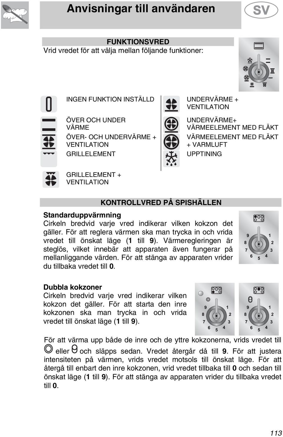 gäller. För att reglera värmen ska man trycka in och vrida vredet till önskat läge (1 till 9). Värmeregleringen är steglös, vilket innebär att apparaten även fungerar på mellanliggande värden.