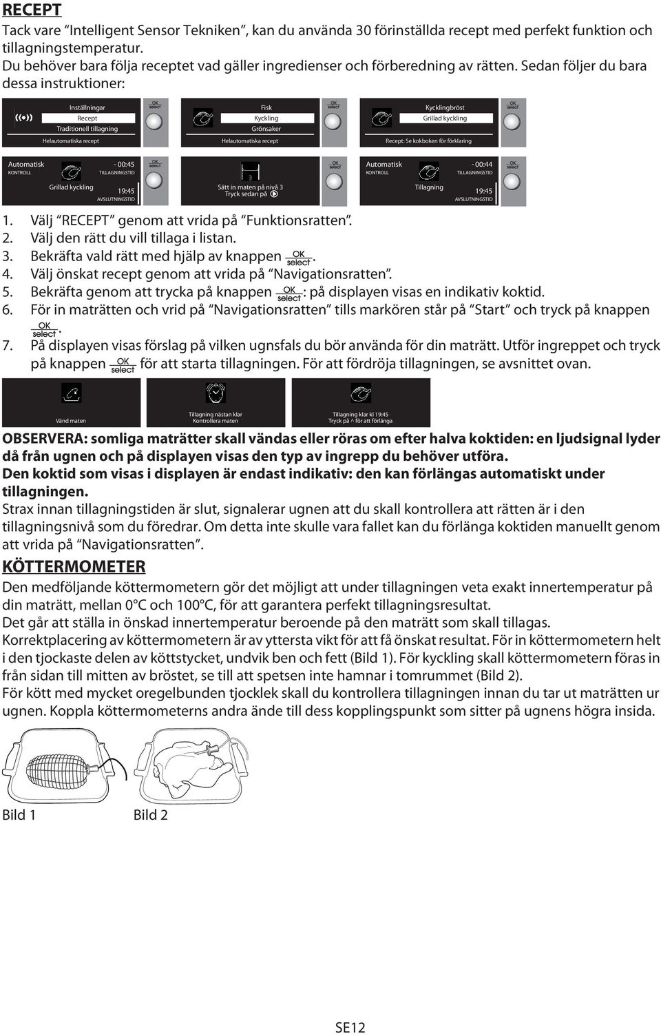 Sedan följer du bara dessa instruktioner: Inställningar Recept Traditionell tillagning Helautomatiska recept Fisk Kyckling Grönsaker Helautomatiska recept Kycklingbröst Grillad kyckling Recept: Se