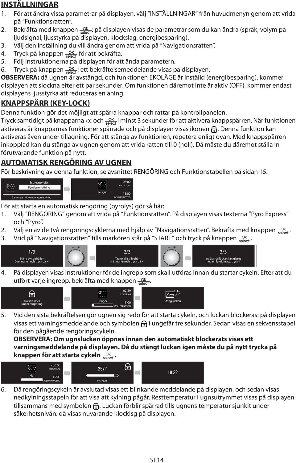 Välj den inställning du vill ändra genom att vrida på Navigationsratten. 4. Tryck på knappen för att bekräfta. 5. Följ instruktionerna på displayen för att ända parametern. 6.