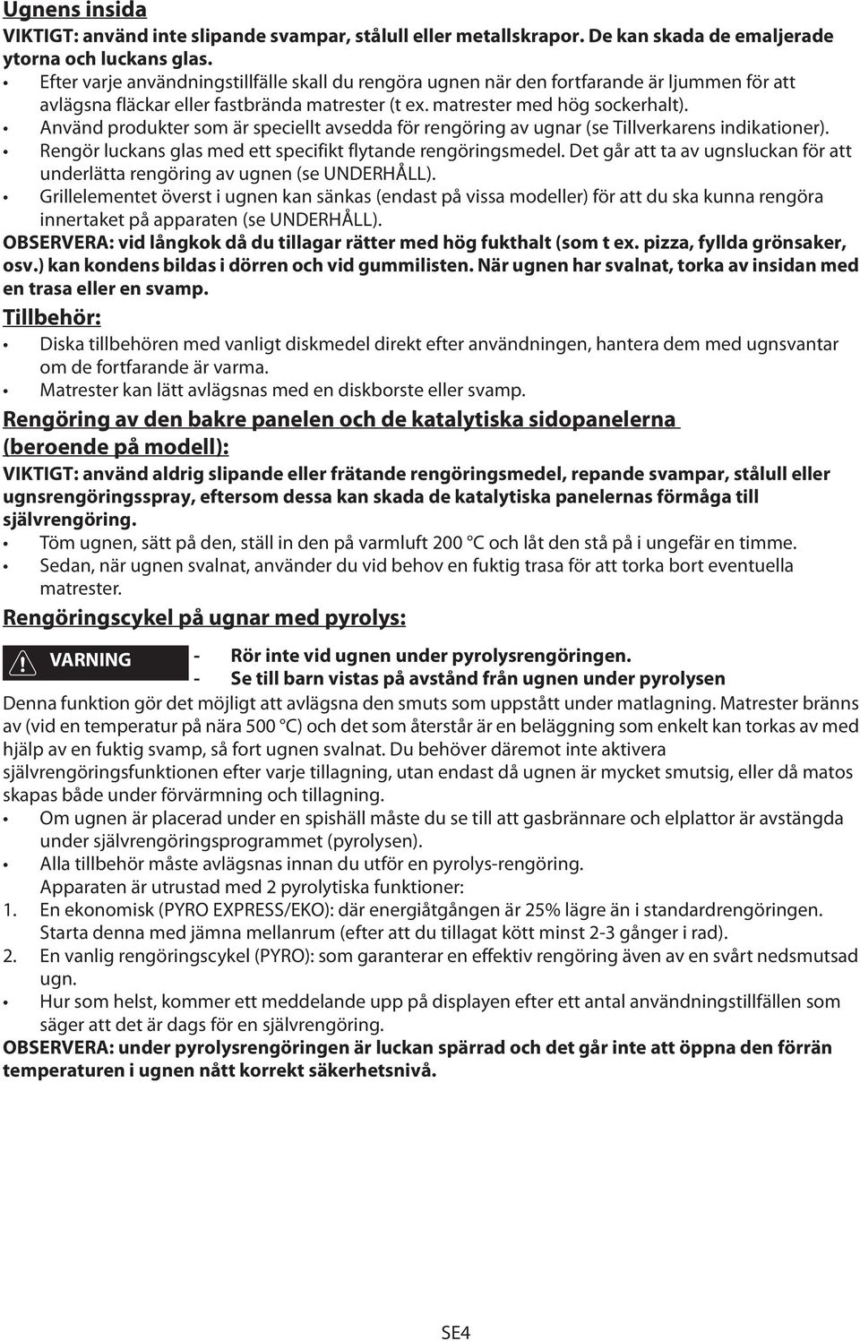 Använd produkter som är speciellt avsedda för rengöring av ugnar (se Tillverkarens indikationer). Rengör luckans glas med ett specifikt flytande rengöringsmedel.