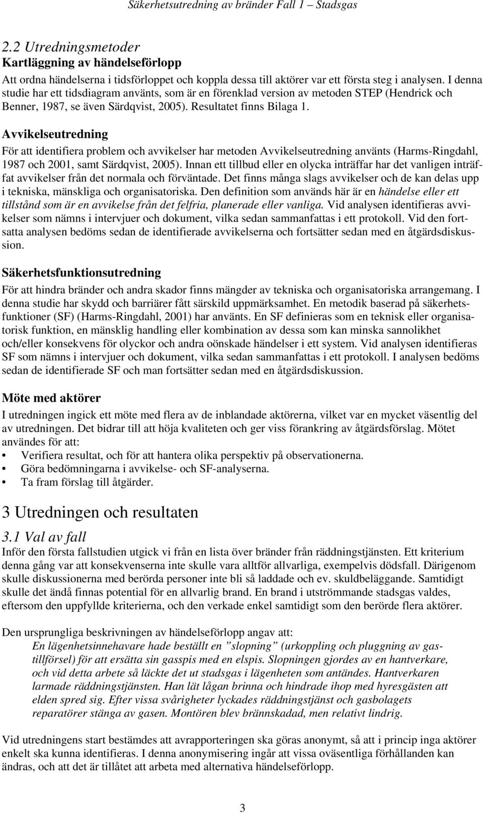 Avvikelseutredning För att identifiera problem och avvikelser har metoden Avvikelseutredning använts (Harms-Ringdahl, 1987 och 2001, samt Särdqvist, 2005).