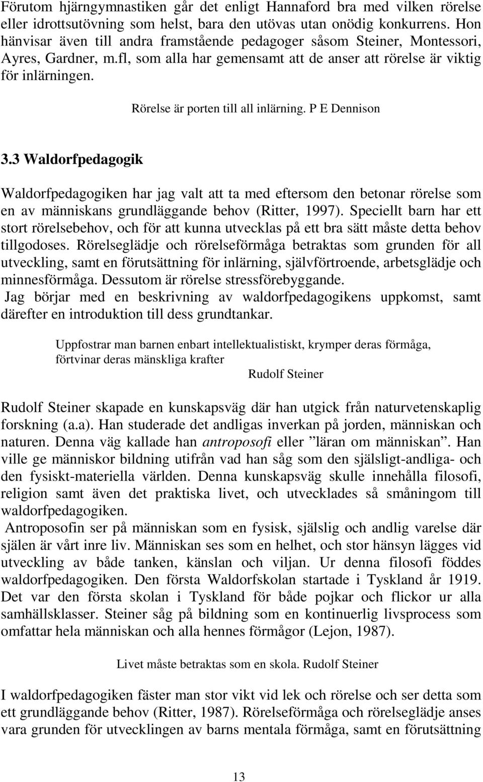 Rörelse är porten till all inlärning. P E Dennison 3.3 Waldorfpedagogik Waldorfpedagogiken har jag valt att ta med eftersom den betonar rörelse som en av människans grundläggande behov (Ritter, 1997).