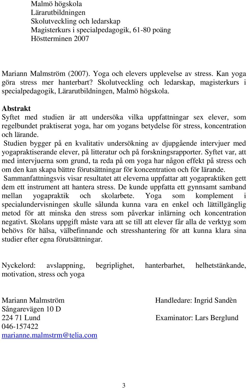 Abstrakt Syftet med studien är att undersöka vilka uppfattningar sex elever, som regelbundet praktiserat yoga, har om yogans betydelse för stress, koncentration och lärande.