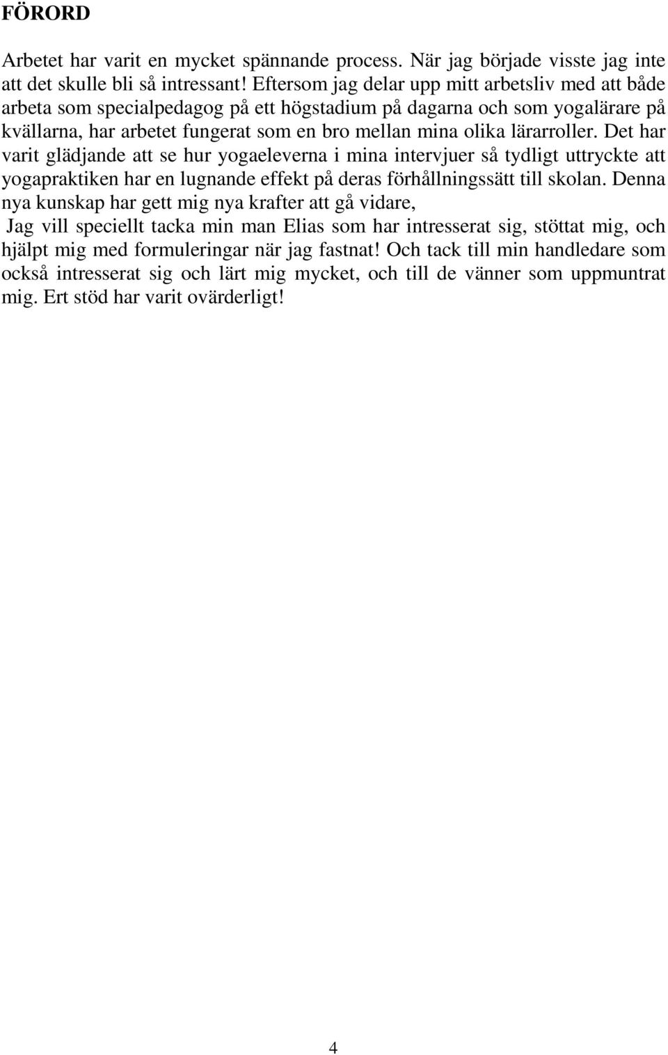 lärarroller. Det har varit glädjande att se hur yogaeleverna i mina intervjuer så tydligt uttryckte att yogapraktiken har en lugnande effekt på deras förhållningssätt till skolan.