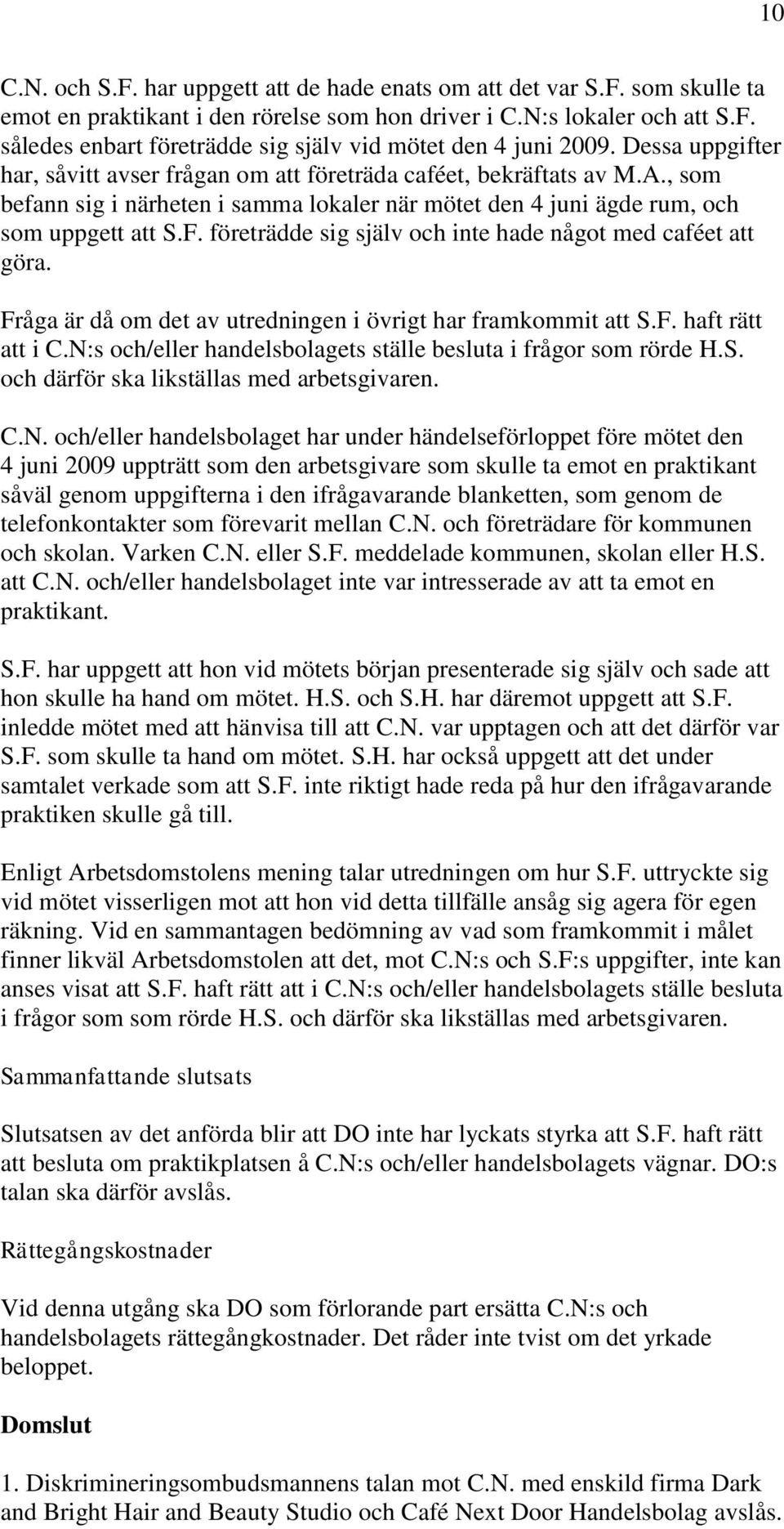 företrädde sig själv och inte hade något med caféet att göra. Fråga är då om det av utredningen i övrigt har framkommit att S.F. haft rätt att i C.