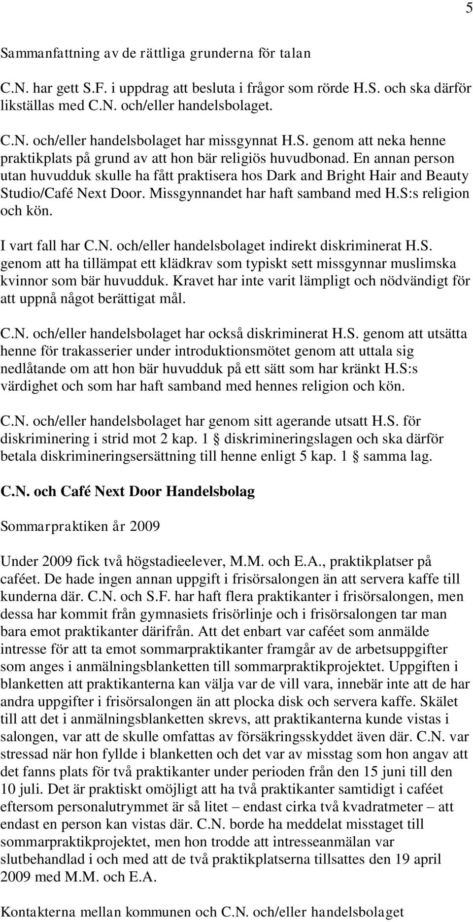 Missgynnandet har haft samband med H.S:s religion och kön. I vart fall har C.N. och/eller handelsbolaget indirekt diskriminerat H.S. genom att ha tillämpat ett klädkrav som typiskt sett missgynnar muslimska kvinnor som bär huvudduk.