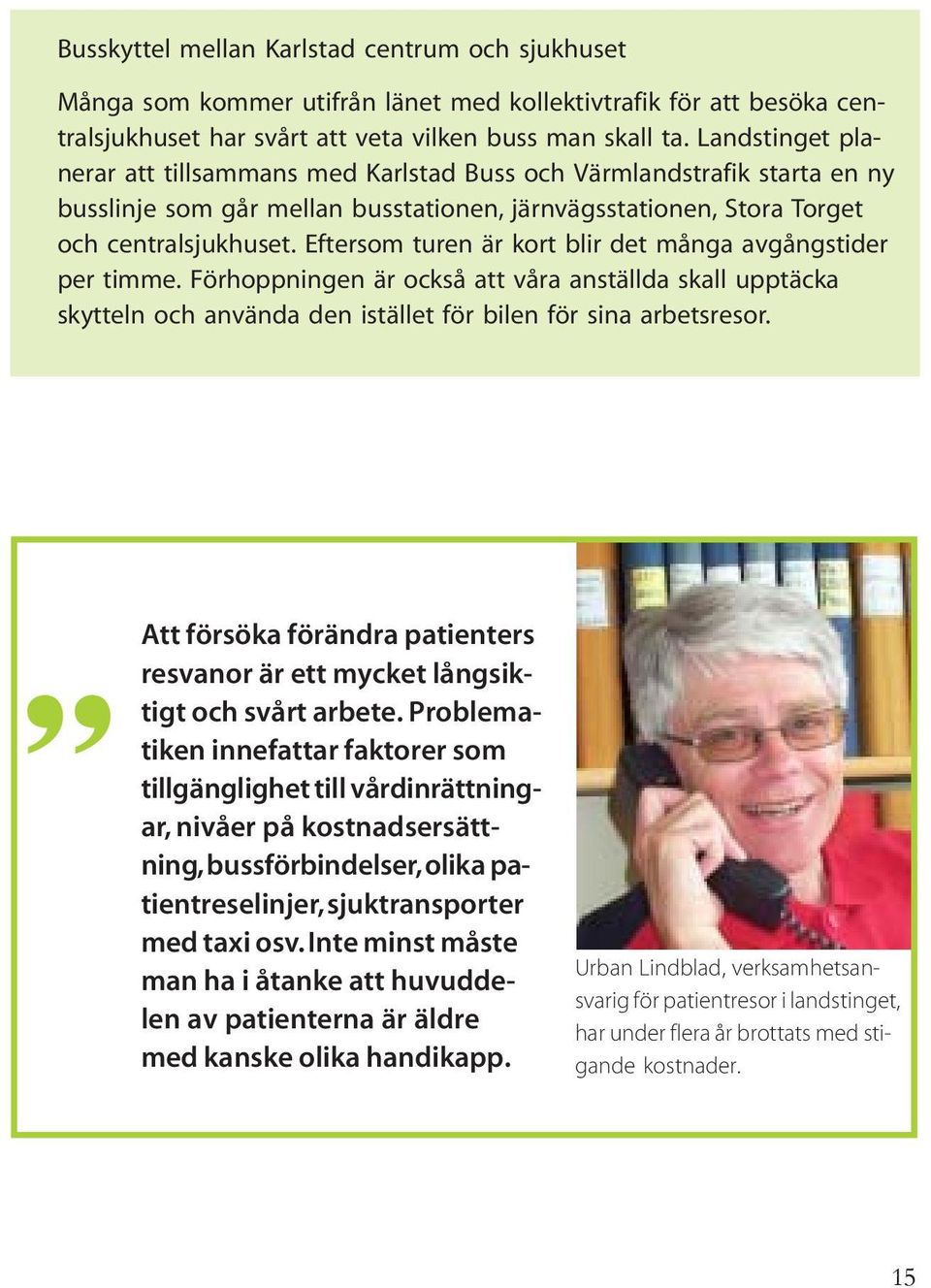 Eftersom turen är kort blir det många avgångstider per timme. Förhoppningen är också att våra anställda skall upptäcka skytteln och använda den istället för bilen för sina arbetsresor.