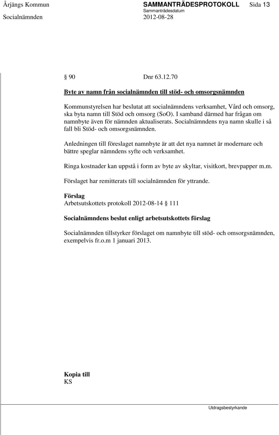 I samband därmed har frågan om namnbyte även för nämnden aktualiserats. Socialnämndens nya namn skulle i så fall bli Stöd- och omsorgsnämnden.