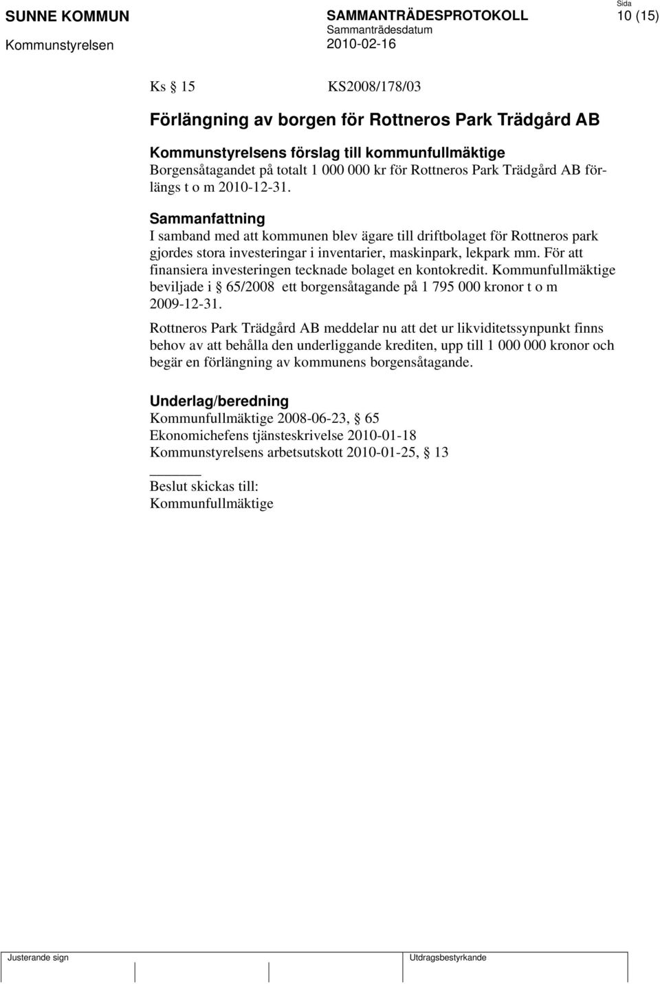 För att finansiera investeringen tecknade bolaget en kontokredit. Kommunfullmäktige beviljade i 65/2008 ett borgensåtagande på 1 795 000 kronor t o m 2009-12-31.