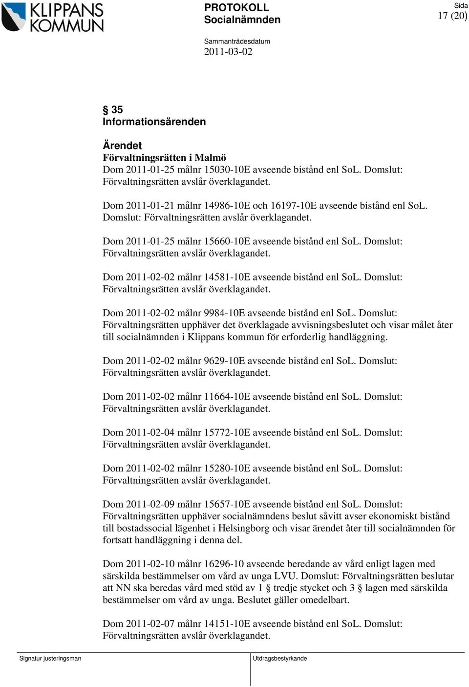 Domslut: Förvaltningsrätten avslår överklagandet. Dom 2011-02-02 målnr 14581-10E avseende bistånd enl SoL. Domslut: Förvaltningsrätten avslår överklagandet.